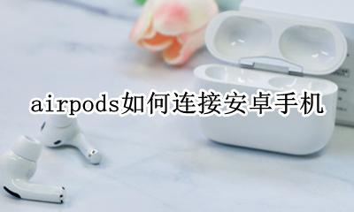 airpods如何连接安卓手机 airpods连接安卓使用方法