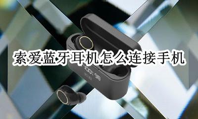 索爱蓝牙耳机怎么连接手机 索爱音箱怎么连接手机蓝牙