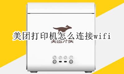 美团打印机怎么连接wifi 美团打印机怎么连接手机热点