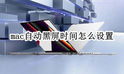 mac自动黑屏时间怎么设置 macbook怎么调节屏幕黑屏时间