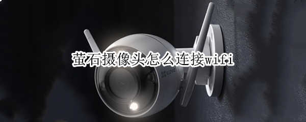 萤石摄像头怎么连接wifi