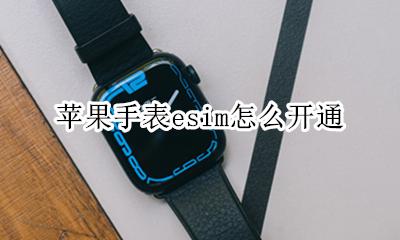 苹果手表支持esim 苹果手表esim怎么开通