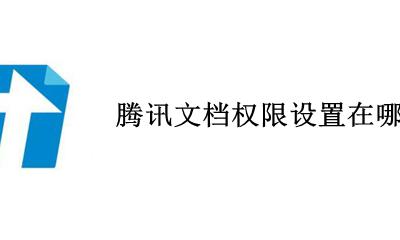 腾讯文档权限设置在哪里 腾讯在线文档的权限在哪里设置