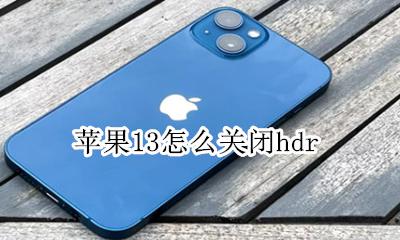苹果13怎么关闭hdr 苹果13怎么关闭13g网络换13g