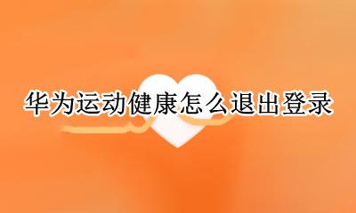 如何登录华为运动健康 华为运动健康怎么退出登录