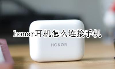 honor耳机怎么连接手机 honor10蓝牙耳机怎么连手机