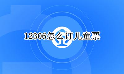 12306怎么订儿童票 12306怎么买儿童票?12306儿童票怎么购买?