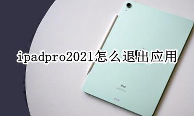 ipadpro关闭应用程序 ipadpro2021怎么退出应用