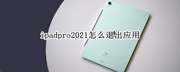 ipadpro2021怎么退出应用