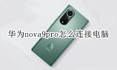 华为nova手机怎么连接电脑 华为nova9pro怎么连接电脑