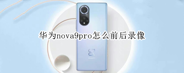 华为nova9pro怎么前后录像