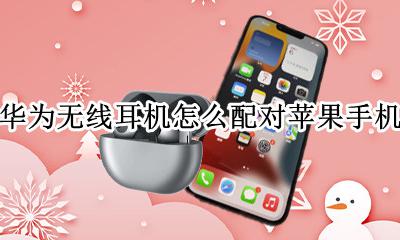 华为无线耳机怎么配对苹果手机 华为无线耳机能配对苹果手机吗