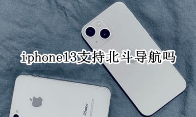 iphone13支持北斗导航吗 iphone13mini支持北斗导航吗