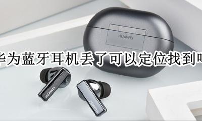 华为蓝牙耳机丢了可以定位找到吗 华为蓝牙耳机找不到了怎么用手机定位