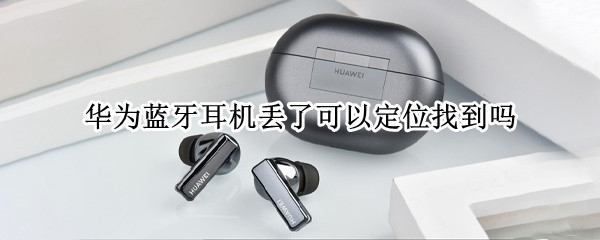 华为蓝牙耳机丢了可以定位找到吗