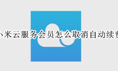 怎样取消小米会员自动续费 小米云服务会员怎么取消自动续费