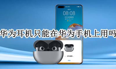 华为耳机只能在华为手机上用吗 华为无线耳机其他手机可以用吗