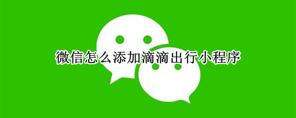 微信怎么添加滴滴出行小程序