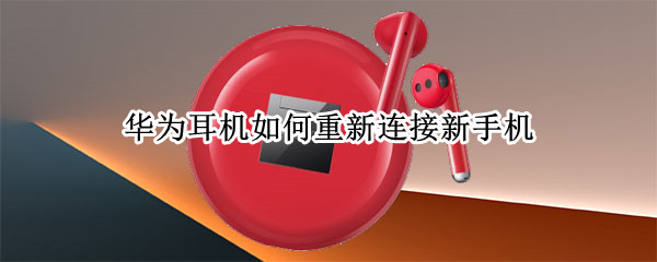 华为耳机如何重新连接新手机