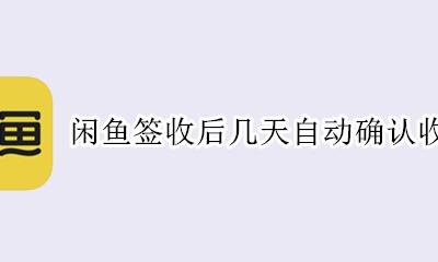 闲鱼要多久自动确认收货 闲鱼签收后几天自动确认收货