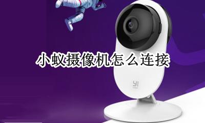 小蚁摄像机怎么连接 小蚁摄像机连接不上