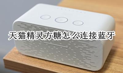 天猫精灵方糖怎么连接蓝牙 天猫精灵方糖如何通过蓝牙连接手机网络