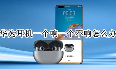 华为耳机一个不响了怎么办 华为耳机一个响一个不响怎么办
