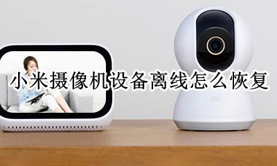小米摄像机设备离线怎么恢复 小米摄像机设备已离线怎么重新连接