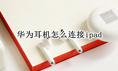 华为耳机怎么连接ipad 华为耳机怎么连接iphone手机