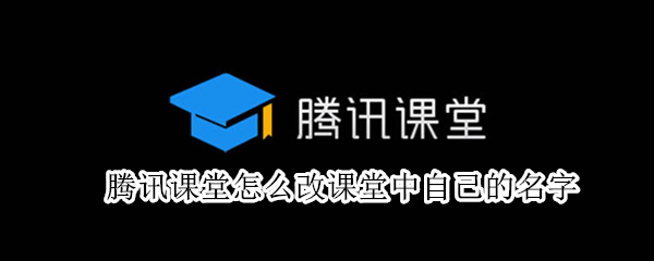 腾讯课堂怎么改课堂中自己的名字