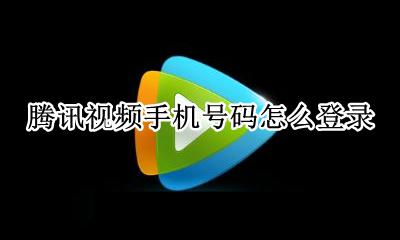 腾讯视频手机号码怎么登录 如何登录