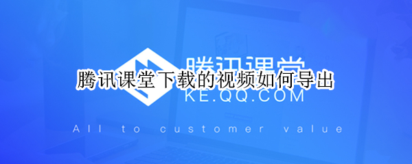 腾讯课堂下载的视频如何导出