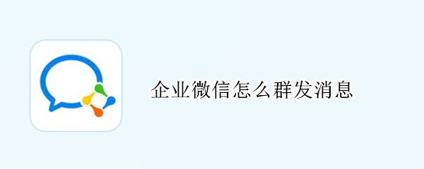 企业微信怎么群发消息