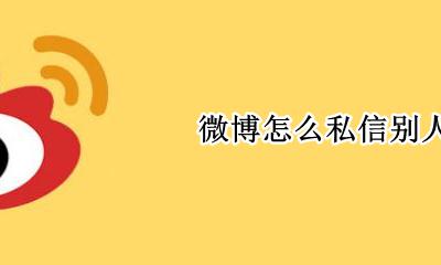 微博怎么私信别人 如何私信别人