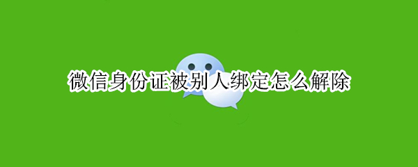 微信身份证被别人绑定怎么解除