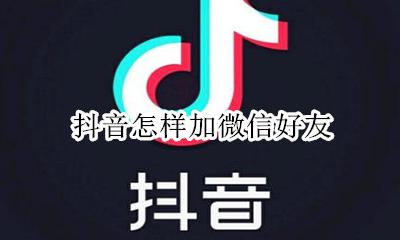 抖音怎样加微信好友 抖音如何加好友微信