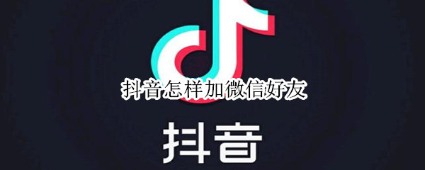抖音怎样加微信好友
