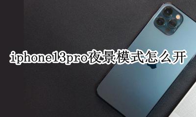 iphone13pro夜景模式怎么开 iphone13promax夜景模式怎么开