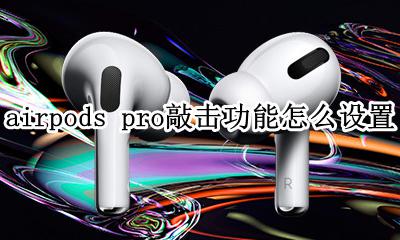 airpodspro轻敲什么位置 airpods pro敲击功能怎么设置