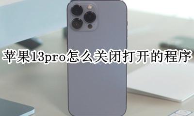 苹果13pro怎么关闭打开的程序 iphone13pro如何关闭程序