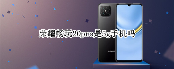 荣耀畅玩20pro是5g手机吗