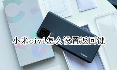 小米手机返回键怎么设置 小米civi怎么设置返回键