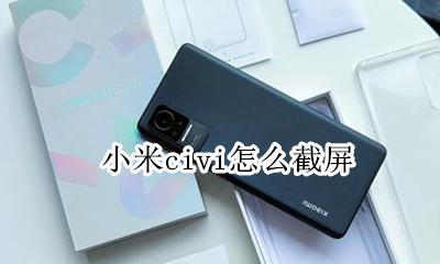 如何截屏小米 小米civi怎么截屏
