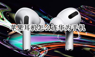 苹果耳机如何连华为 苹果耳机怎么连华为手机
