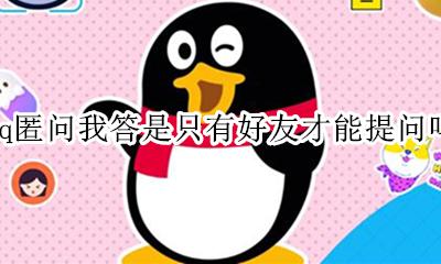 qq匿问我答必须是好友吗 qq匿问我答是只有好友才能提问吗