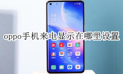 oppo手机来电显示怎么设置 oppo手机来电显示在哪里设置