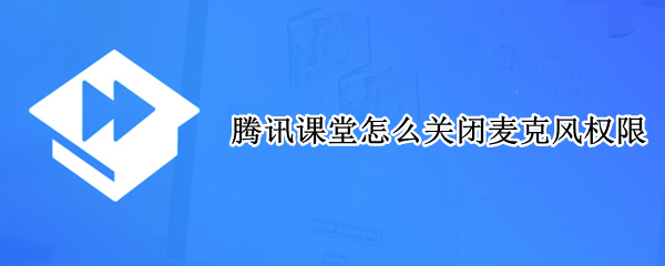 腾讯课堂怎么关闭麦克风权限