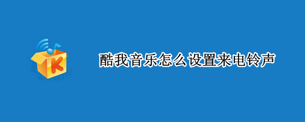 酷我音乐怎么设置来电铃声