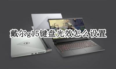 戴尔g15键盘光效怎么设置 戴尔g15键盘灯光怎么开启