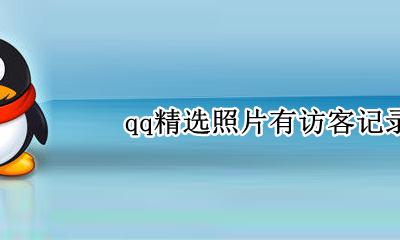 qq看名片有访客记录吗 qq精选照片有访客记录吗